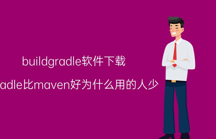 buildgradle软件下载 gradle比maven好为什么用的人少？